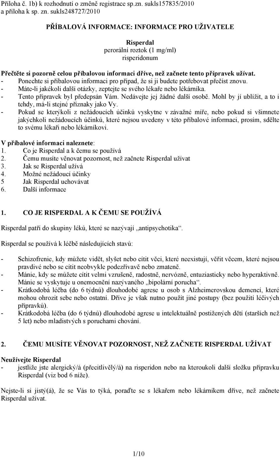 užívat. - Ponechte si příbalovou informaci pro případ, že si ji budete potřebovat přečíst znovu. - Máte-li jakékoli další otázky, zeptejte se svého lékaře nebo lékárníka.