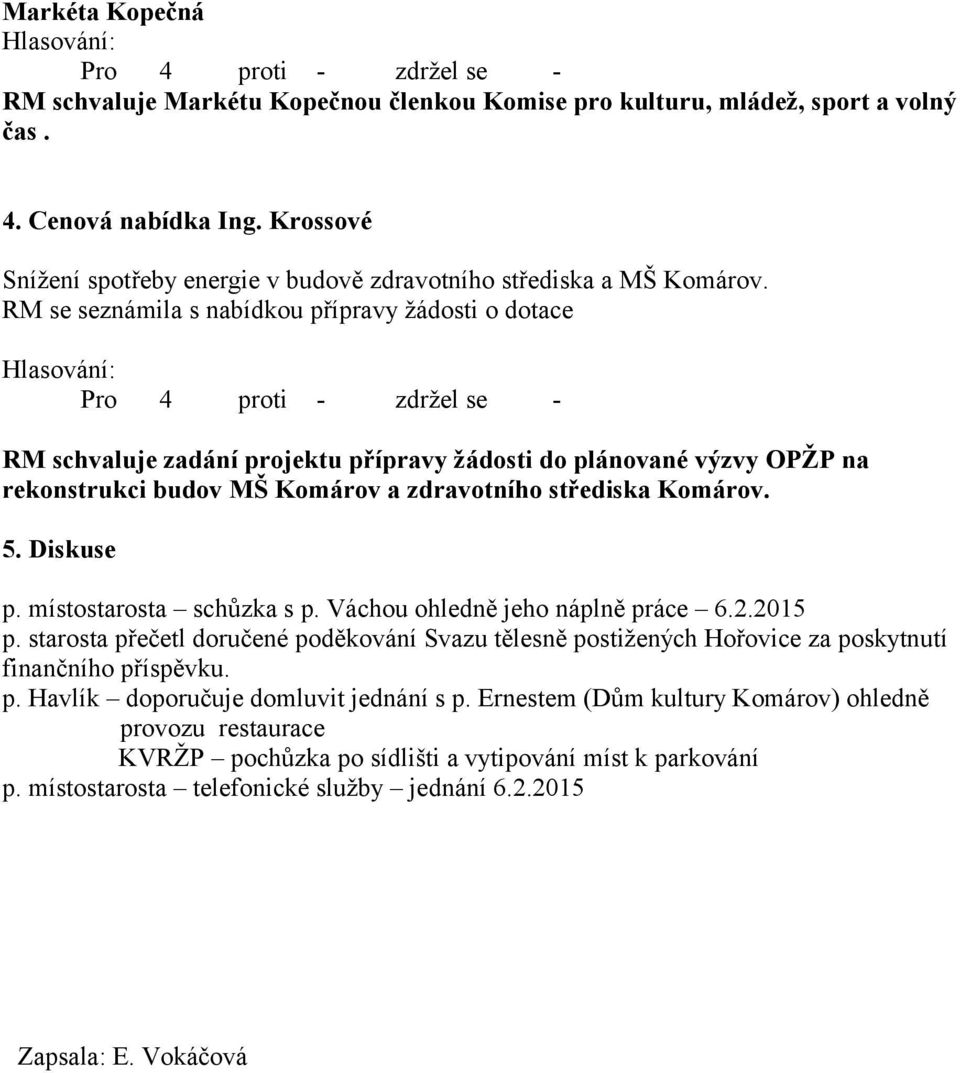 RM se seznámila s nabídkou přípravy žádosti o dotace RM schvaluje zadání projektu přípravy žádosti do plánované výzvy OPŽP na rekonstrukci budov MŠ Komárov a zdravotního střediska Komárov. 5.