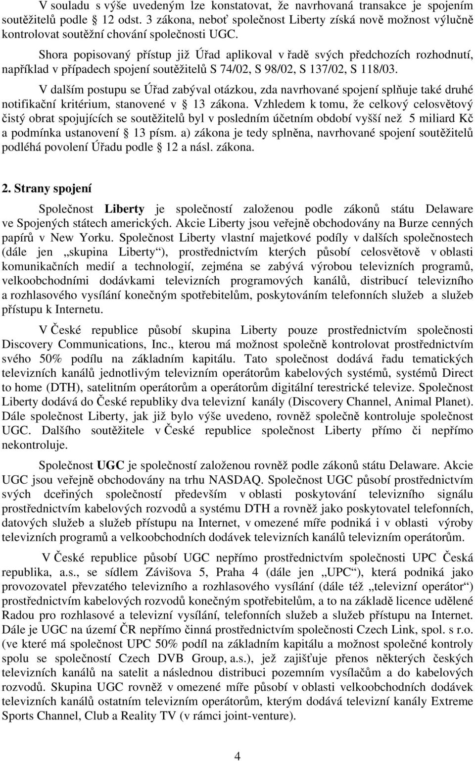 Shora popisovaný přístup již Úřad aplikoval v řadě svých předchozích rozhodnutí, například v případech spojení soutěžitelů S 74/02, S 98/02, S 137/02, S 118/03.