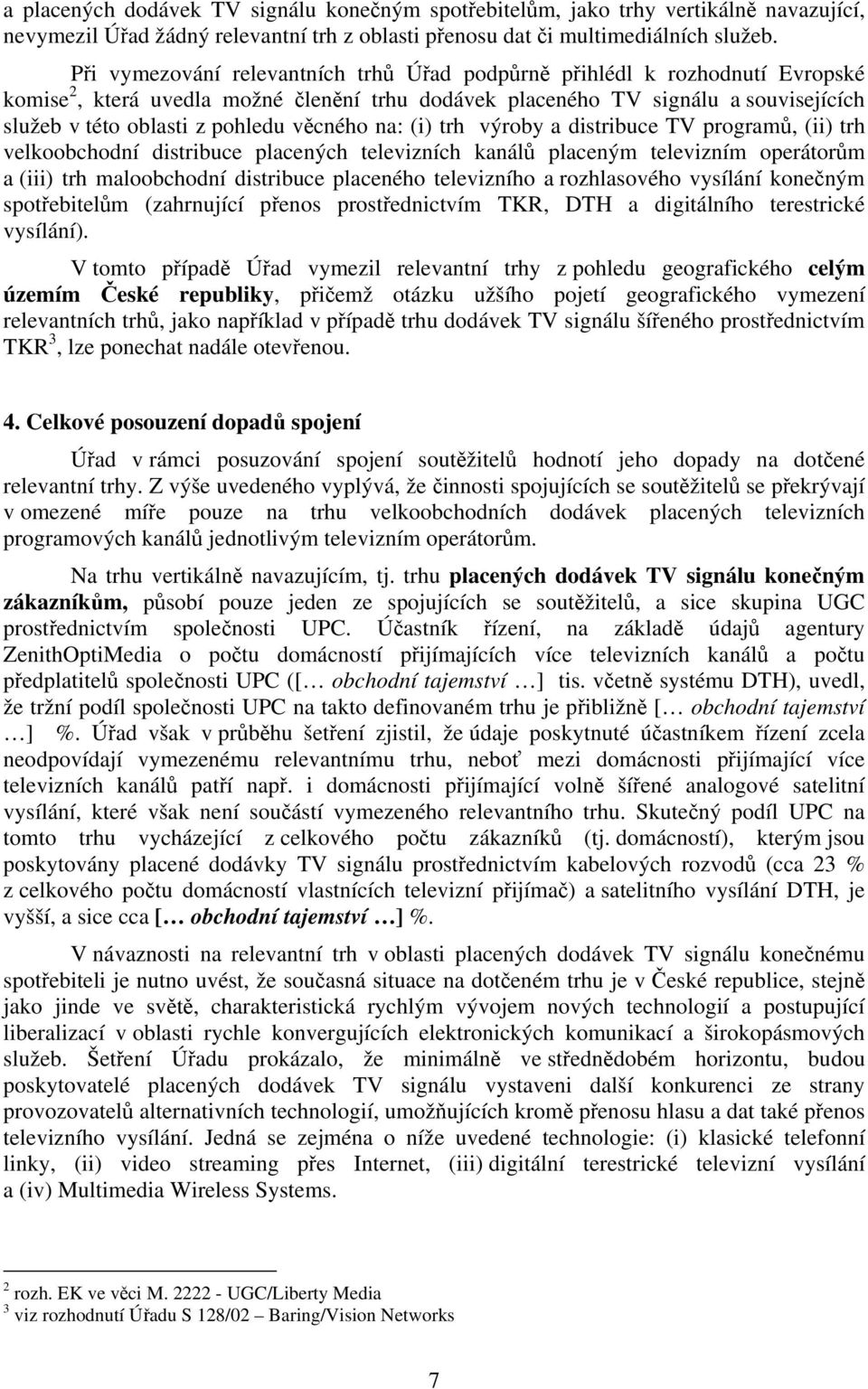 věcného na: (i) trh výroby a distribuce TV programů, (ii) trh velkoobchodní distribuce placených televizních kanálů placeným televizním operátorům a (iii) trh maloobchodní distribuce placeného