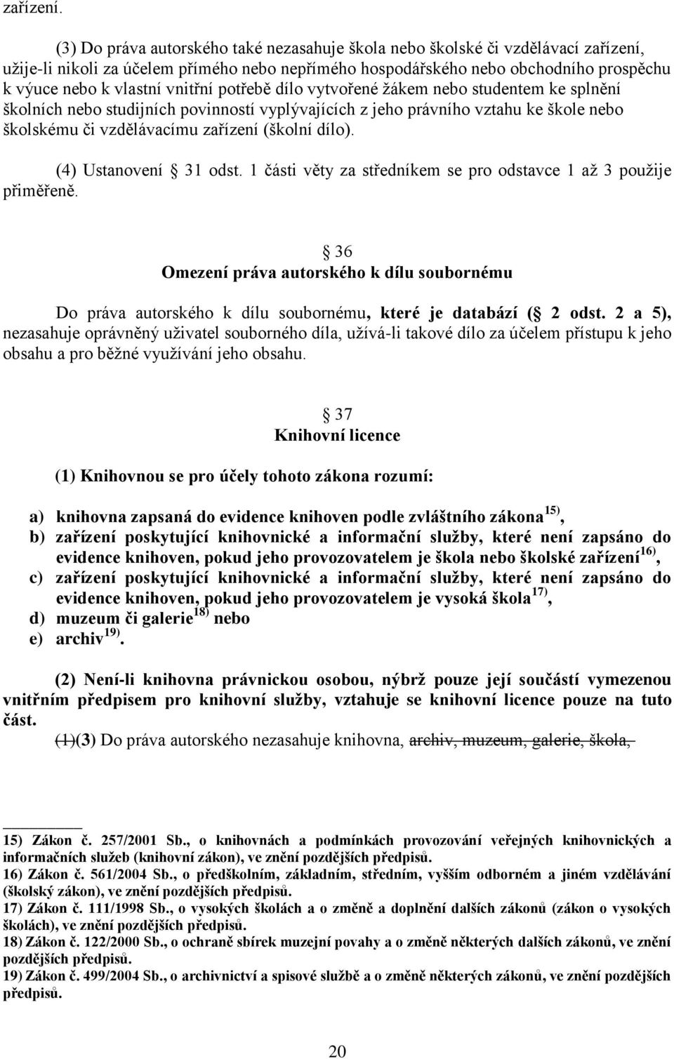 vnitřní potřebě dílo vytvořené žákem nebo studentem ke splnění školních nebo studijních povinností vyplývajících z jeho právního vztahu ke škole nebo školskému či vzdělávacímu zařízení (školní dílo).