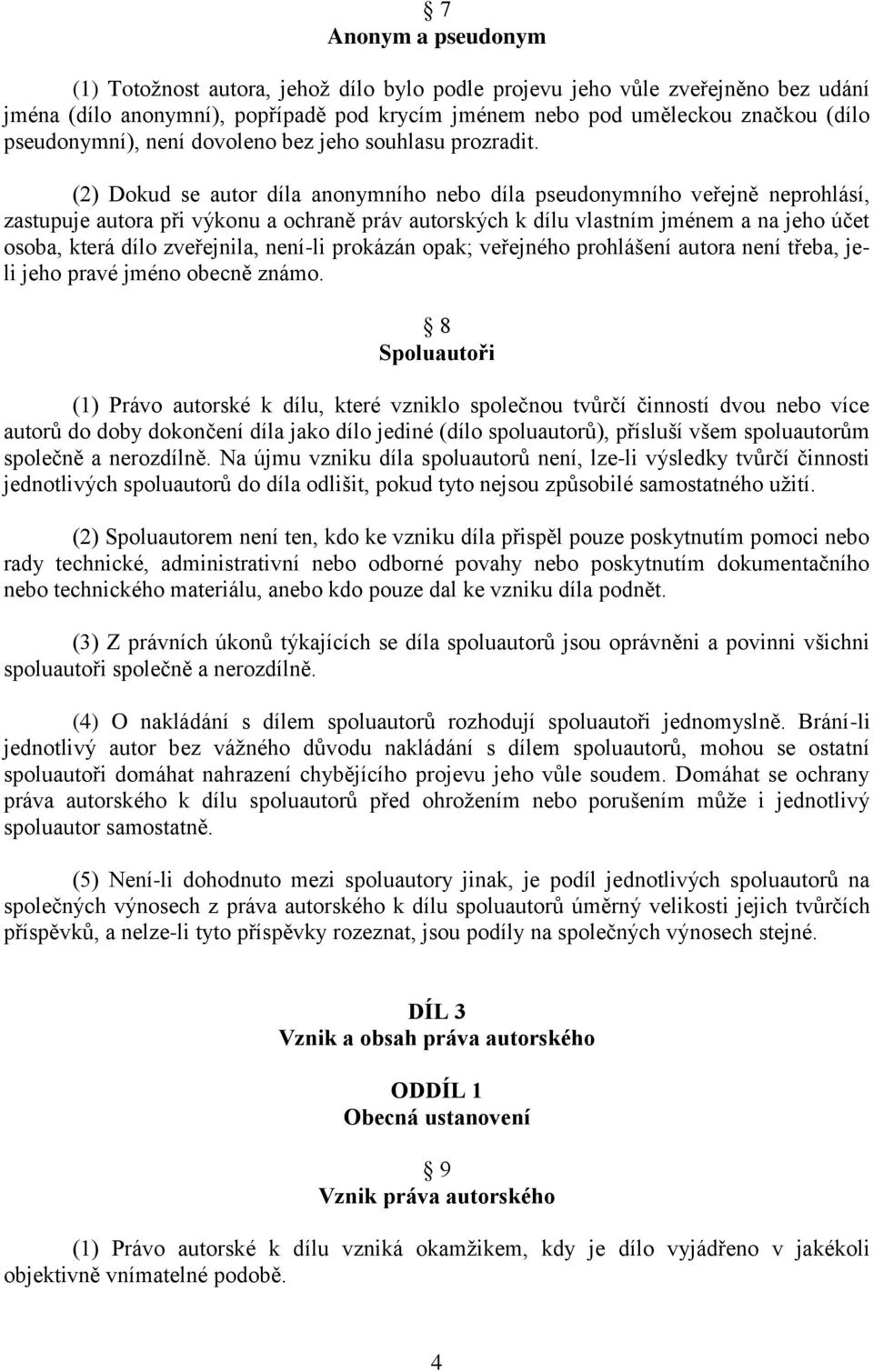 (2) Dokud se autor díla anonymního nebo díla pseudonymního veřejně neprohlásí, zastupuje autora při výkonu a ochraně práv autorských k dílu vlastním jménem a na jeho účet osoba, která dílo