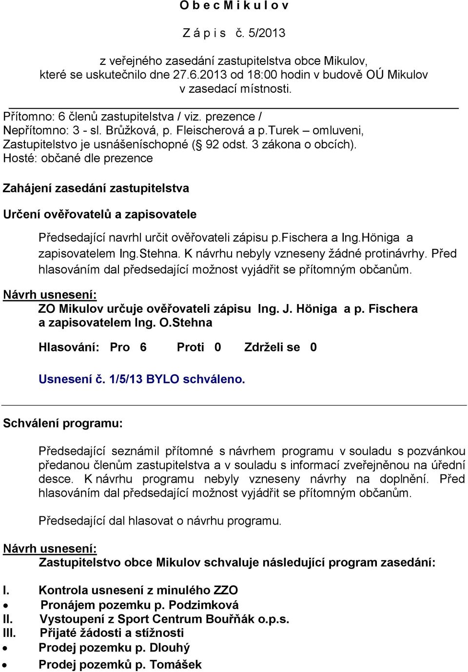 Hosté: občané dle prezence Zahájení zasedání zastupitelstva Určení ověřovatelů a zapisovatele Předsedající navrhl určit ověřovateli zápisu p.fischera a Ing.Höniga a zapisovatelem Ing.Stehna.