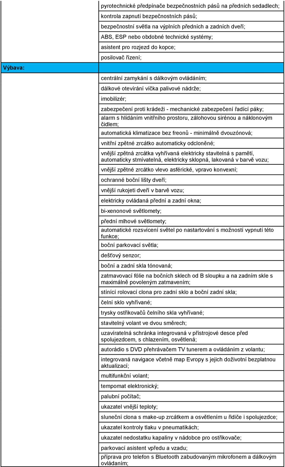 zabezpečení řadící páky; alarm s hlídáním vnitřního prostoru, zálohovou sirénou a náklonovým čidlem; automatická klimatizace bez freonů - minimálně dvouzónová; vnitřní zpětné zrcátko automaticky