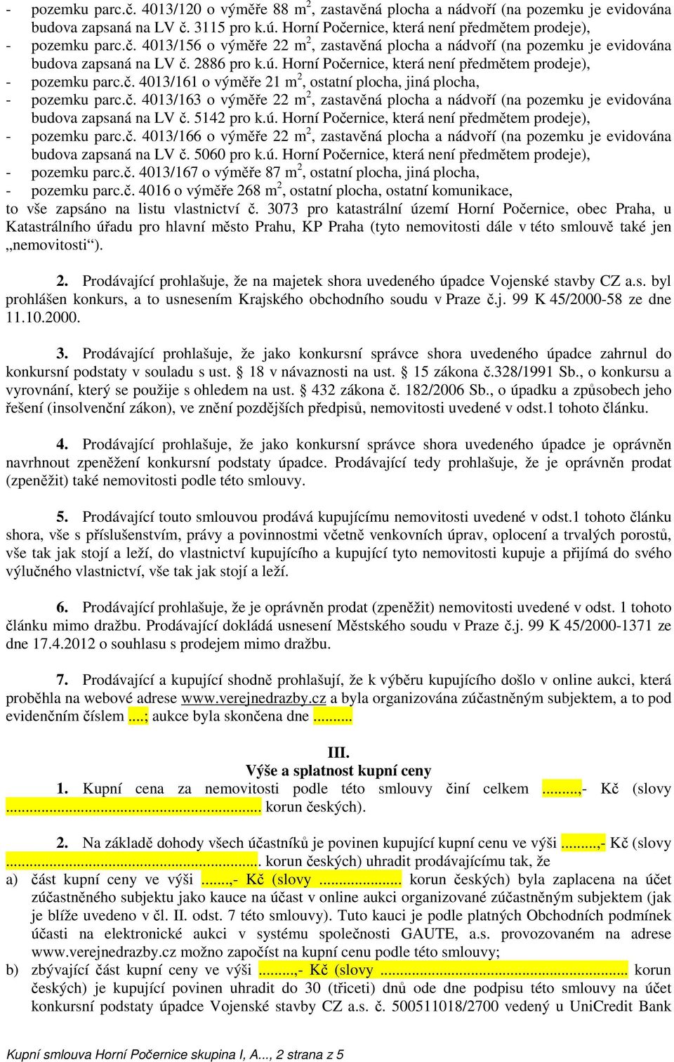 5142 pro k.ú. Horní Počernice, která není předmětem prodeje), - pozemku parc.č. 4013/166 o výměře 22 m 2, zastavěná plocha a nádvoří (na pozemku je evidována budova zapsaná na LV č. 5060 pro k.ú. Horní Počernice, která není předmětem prodeje), - pozemku parc.č. 4013/167 o výměře 87 m 2, ostatní plocha, jiná plocha, - pozemku parc.