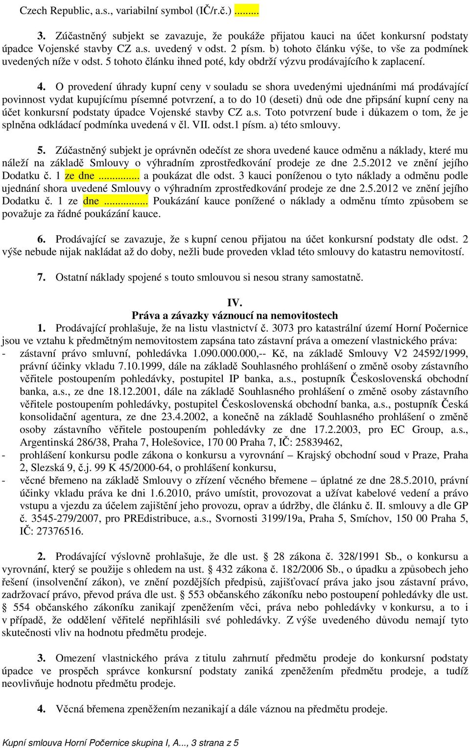 O provedení úhrady kupní ceny v souladu se shora uvedenými ujednáními má prodávající povinnost vydat kupujícímu písemné potvrzení, a to do 10 (deseti) dnů ode dne připsání kupní ceny na účet