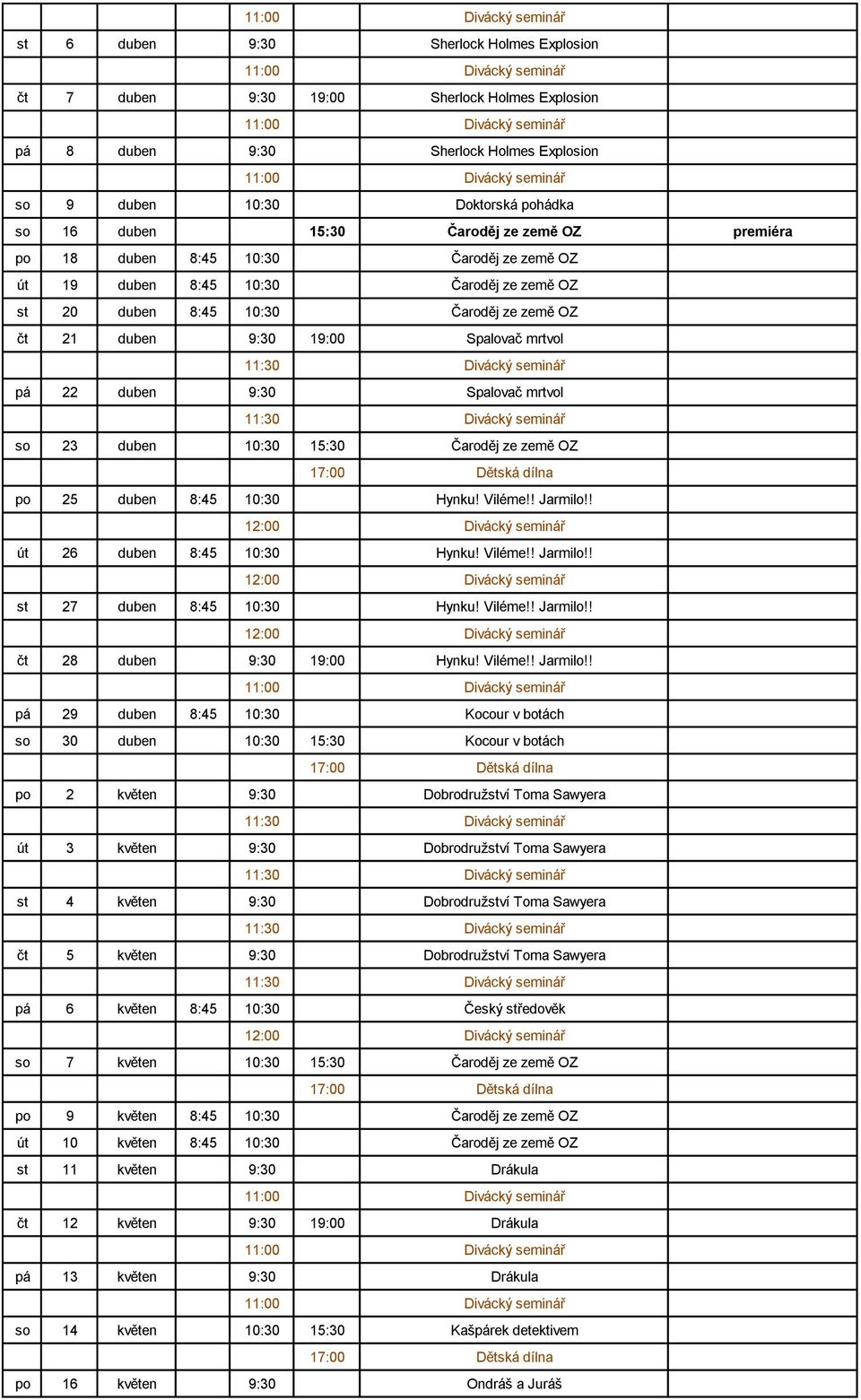 Spalovač mrtvol so 23 duben 10:30 15:30 Čaroděj ze země OZ po 25 duben 8:45 10:30 Hynku! Viléme!! Jarmilo!! út 26 duben 8:45 10:30 Hynku! Viléme!! Jarmilo!! st 27 duben 8:45 10:30 Hynku! Viléme!! Jarmilo!! čt 28 duben 9:30 19:00 Hynku!