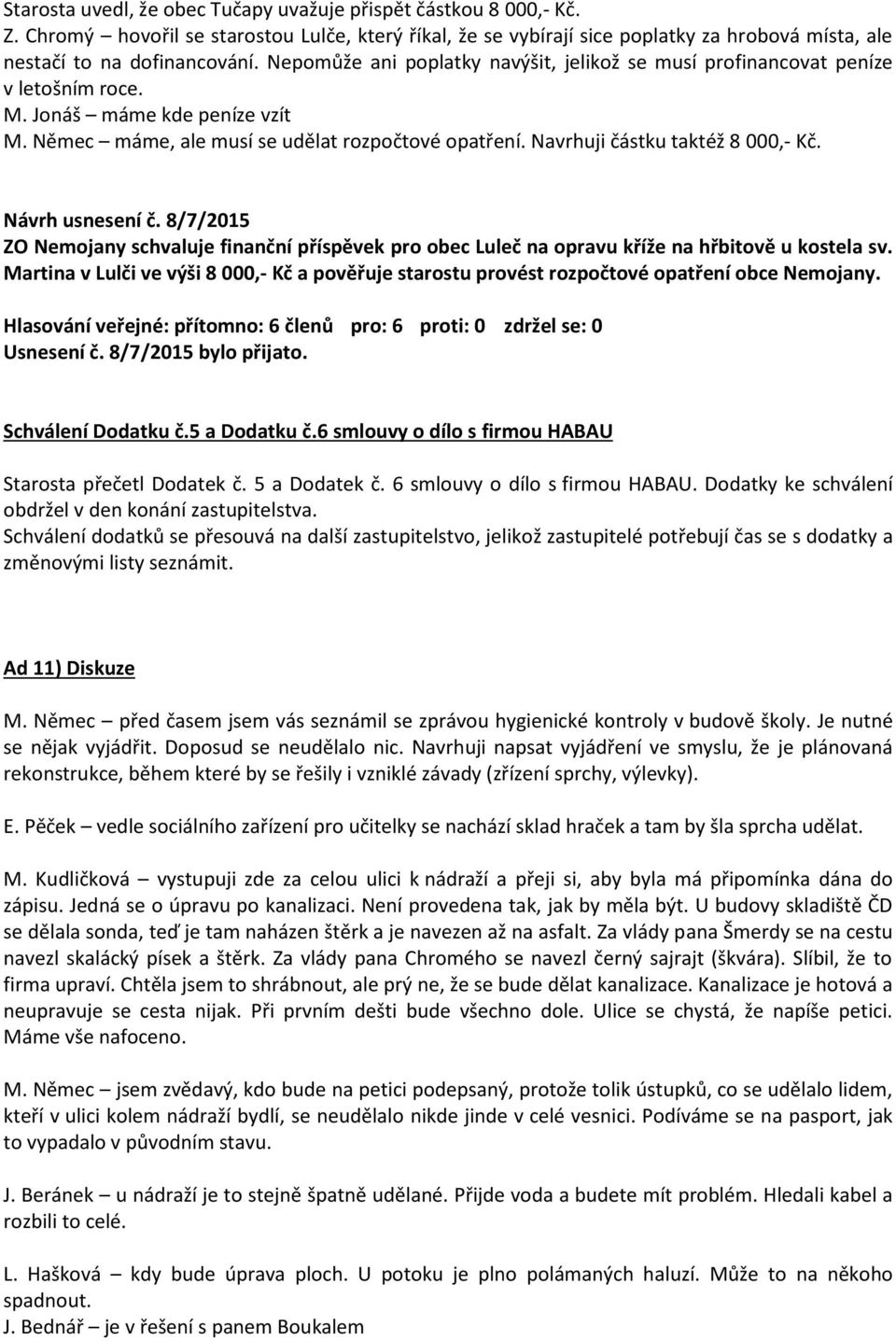 Navrhuji částku taktéž 8 000,- Kč. Návrh usnesení č. 8/7/2015 ZO Nemojany schvaluje finanční příspěvek pro obec Luleč na opravu kříže na hřbitově u kostela sv.