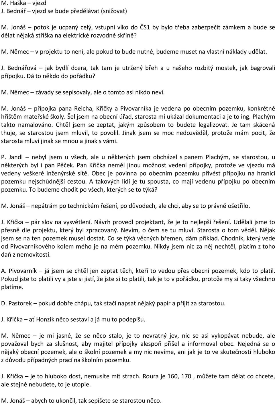 Němec v projektu to není, ale pokud to bude nutné, budeme muset na vlastní náklady udělat. J. Bednářová jak bydlí dcera, tak tam je utržený břeh a u našeho rozbitý mostek, jak bagrovali přípojku.