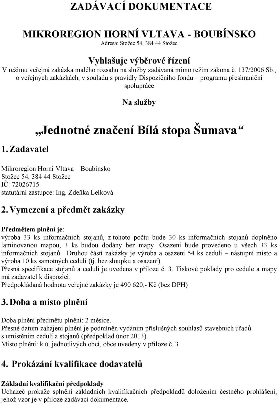 Zadavatel Jednotné značení Bílá stopa Šumava Mikroregion Horní Vltava Boubínsko Stožec 54, 384 44 Stožec IČ: 72026715 statutární zástupce: Ing. Zdeňka Lelková 2.