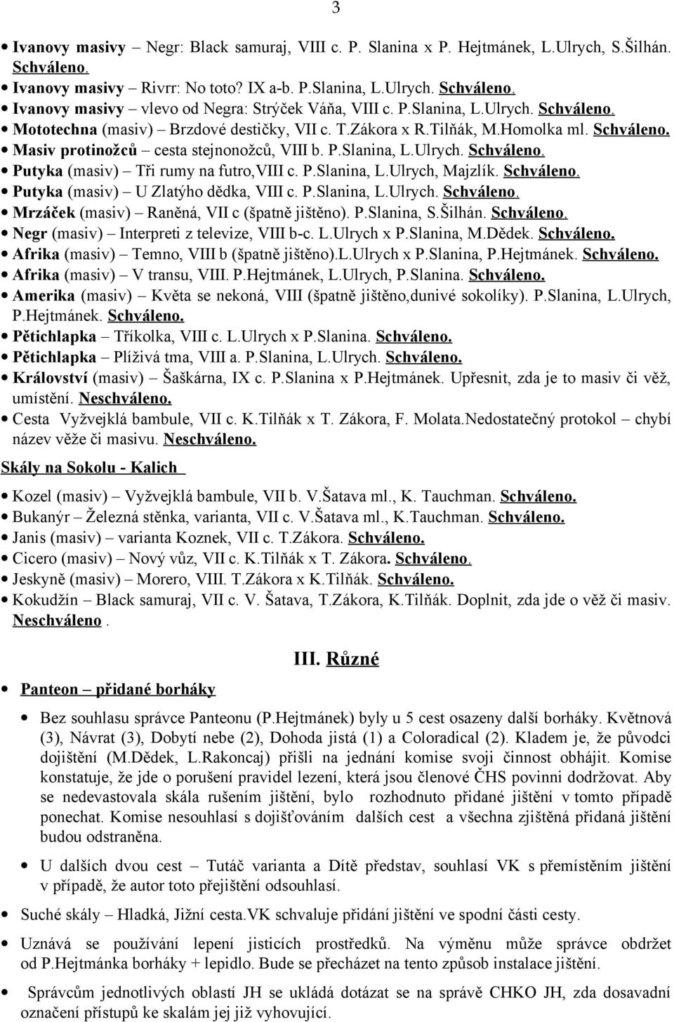 P.Slanina, L.Ulrych, Majzlík. Schváleno. Putyka (masiv) U Zlatýho dědka, VIII c. P.Slanina, L.Ulrych. Schváleno. Mrzáček (masiv) Raněná, VII c (špatně jištěno). P.Slanina, S.Šilhán. Schváleno. Negr (masiv) Interpreti z televize, VIII b-c.