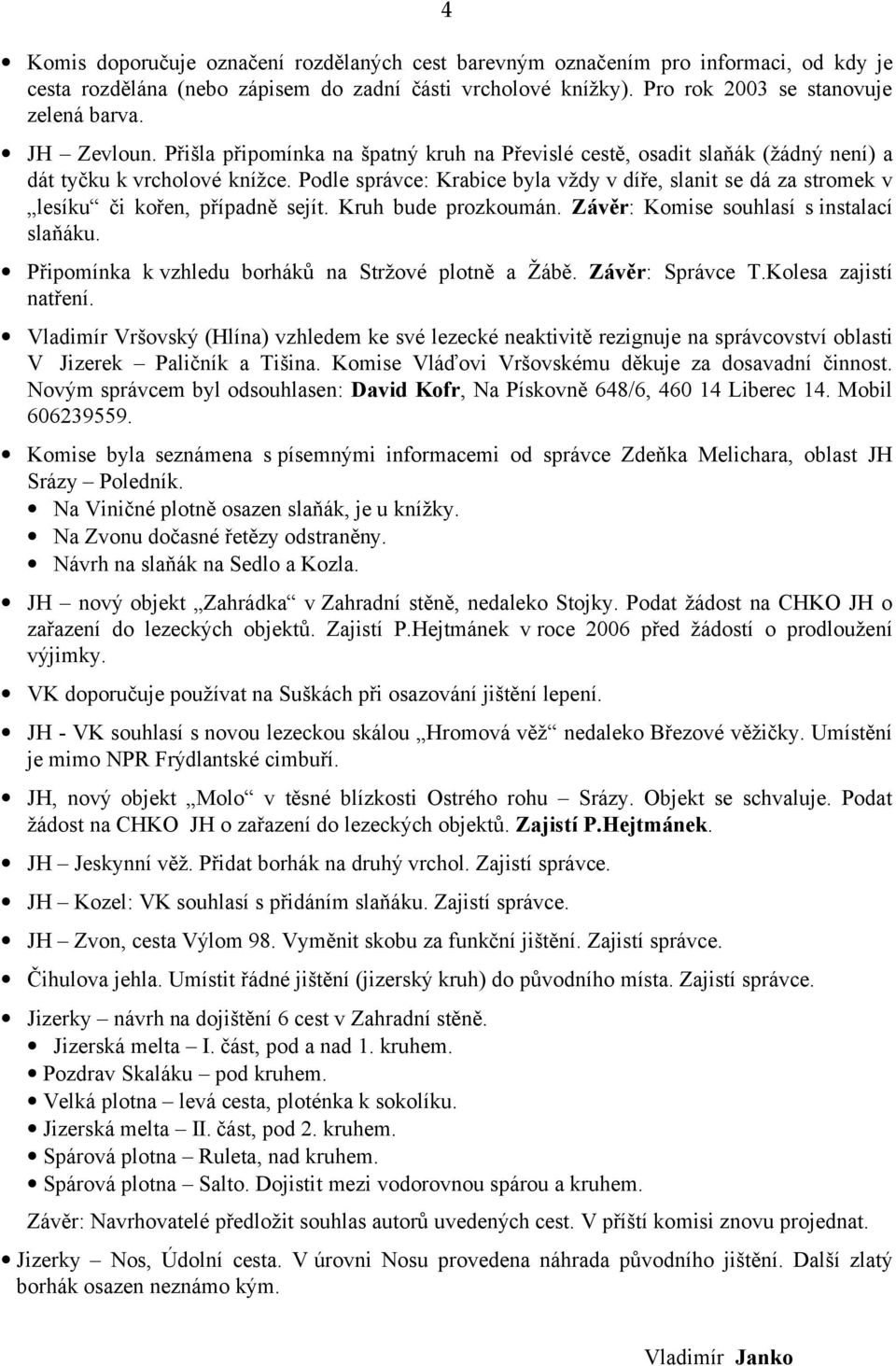 Podle správce: Krabice byla vždy v díře, slanit se dá za stromek v lesíku či kořen, případně sejít. Kruh bude prozkoumán. Závěr: Komise souhlasí s instalací slaňáku.