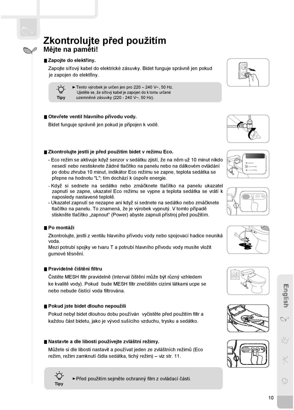 Bidet funguje správně jen pokud je připojen k vodě. Zkontrolujte jestli je před použitím bidet v režimu Eco.