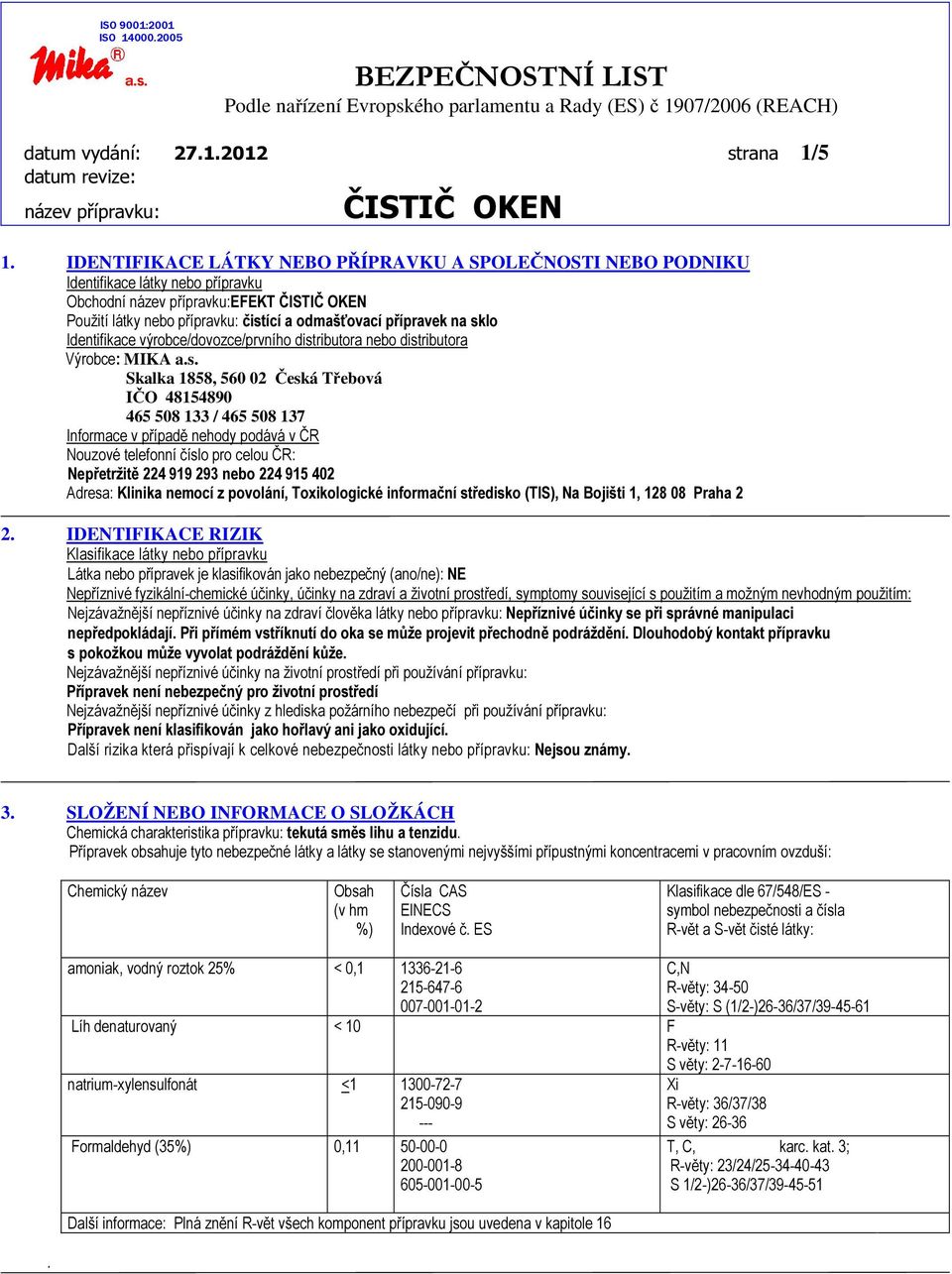 výrobce/dovozce/prvního distributora nebo distributora Výrobce: MIKA Skalka 1858, 560 02 Česká Třebová IČO 48154890 465 508 133 / 465 508 137 Informace v případě nehody podává v ČR Nouzové telefonní