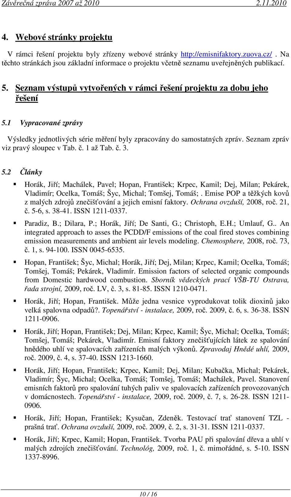 1 Vypracované zprávy Výsledky jednotlivých série měření byly zpracovány do samostatných zpráv. Seznam zpráv viz pravý sloupec v Tab. č. 1 až Tab. č. 3. 5.