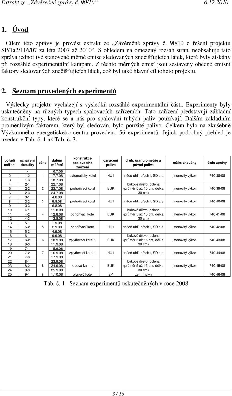 Z těchto měrných emisí jsou sestaveny obecné emisní faktory sledovaných znečišťujících látek, což byl také hlavní cíl tohoto projektu. 2.