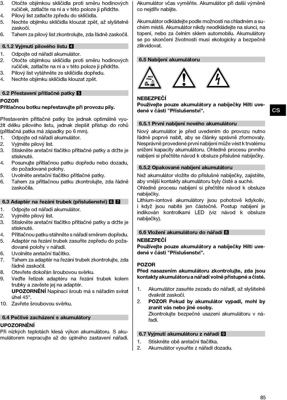 Otočte objímkou sklíčidla proti směru hodinových ručiček, zatlačte na ni a v této poloze ji přidržte. Pilový list vytáhněte ze sklíčidla dopředu. Nechte objímku sklíčidla klouzat zpět. 6.