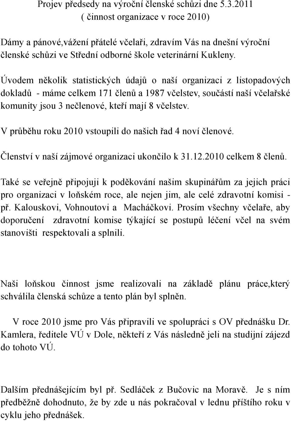 Úvodem několik statistických údajů o naší organizaci z listopadových dokladů - máme celkem 171 členů a 1987 včelstev, součástí naší včelařské komunity jsou 3 nečlenové, kteří mají 8 včelstev.