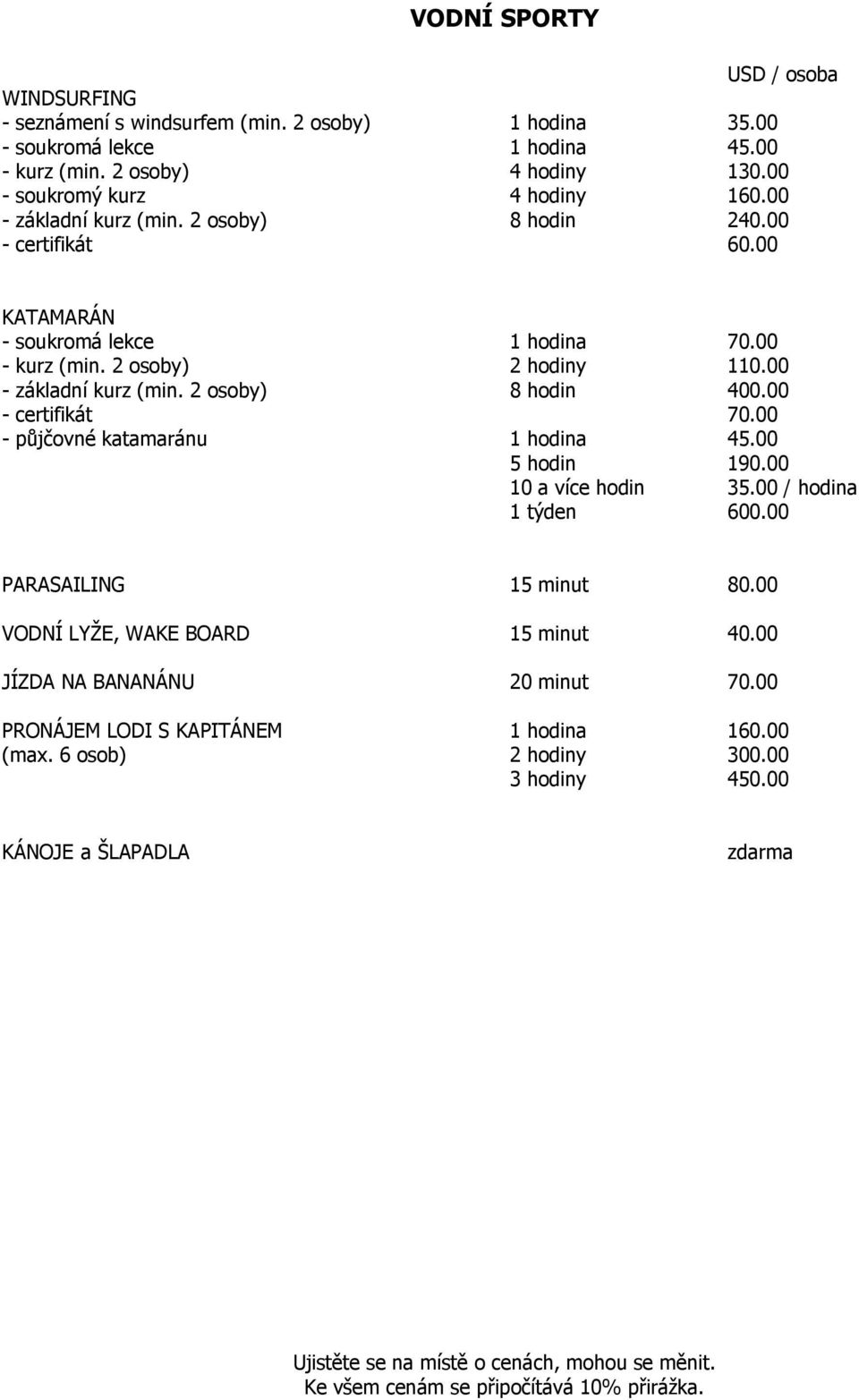 00 - certifikát 70.00 - půjčovné katamaránu 1 hodina 45.00 5 hodin 190.00 10 a více hodin 35.00 / hodina 1 týden 600.00 PARASAILING 15 minut 80.00 VODNÍ LYŢE, WAKE BOARD 15 minut 40.