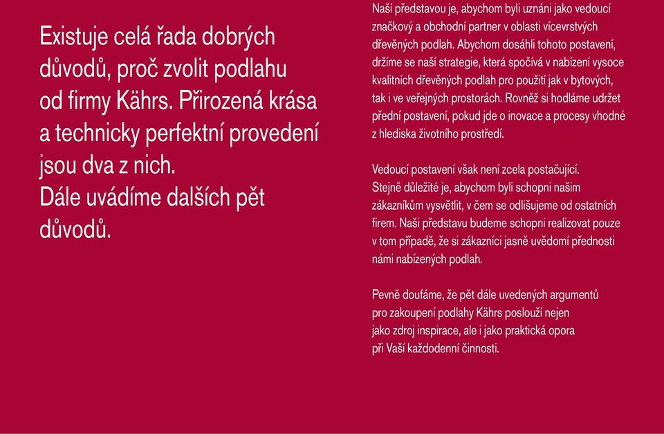 Abychom dosáhli tohoto postavení, držíme se naší strategie, která spočívá v nabízení vysoce kvalitních dřevěných podlah pro použití jak v bytových, tak i ve veřejných prostorách.