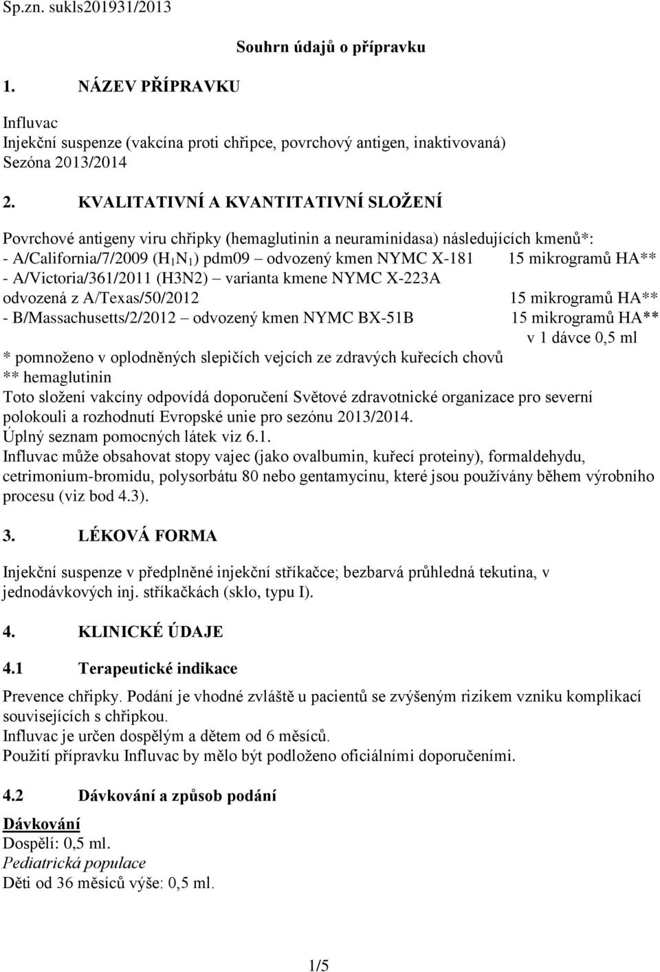 HA** - A/Victoria/361/2011 (H3N2) varianta kmene NYMC X-223A odvozená z A/Texas/50/2012 15 mikrogramů HA** - B/Massachusetts/2/2012 odvozený kmen NYMC BX-51B 15 mikrogramů HA** v 1 dávce 0,5 ml *