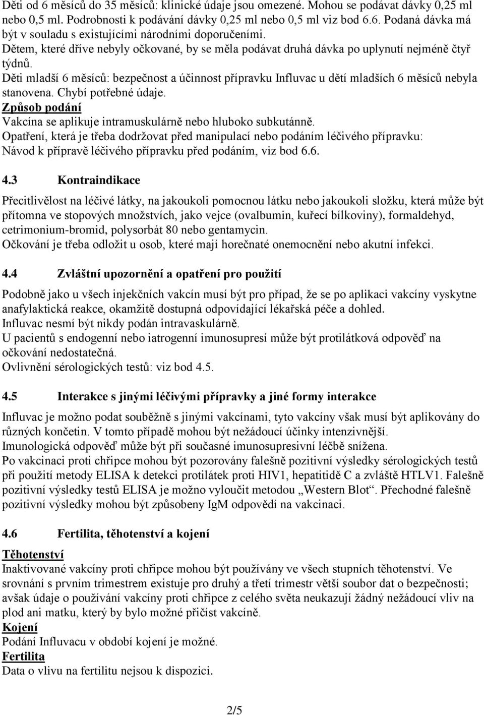 Děti mladší 6 měsíců: bezpečnost a účinnost přípravku Influvac u dětí mladších 6 měsíců nebyla stanovena. Chybí potřebné údaje.