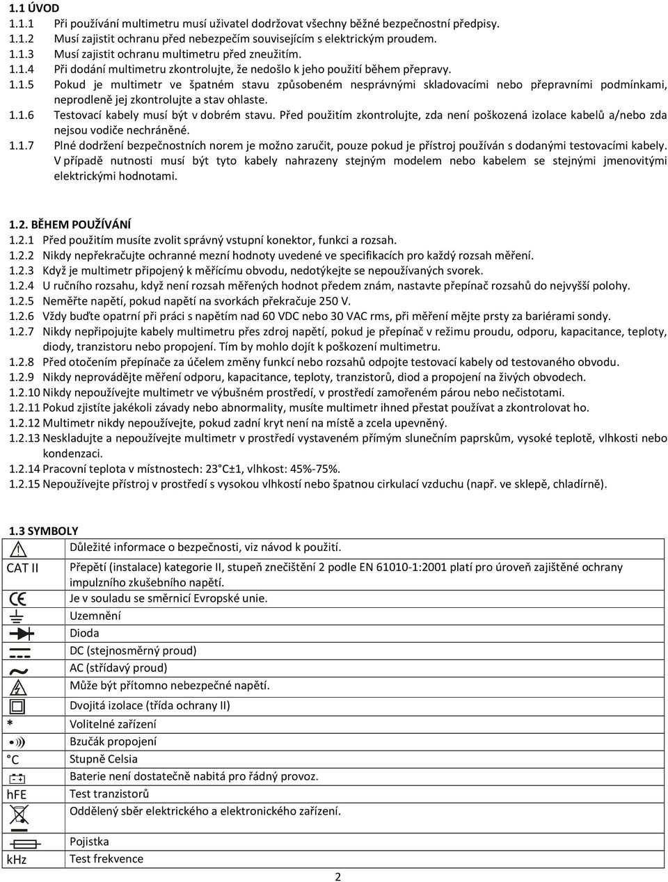 1.1.6 Testovací kabely musí být v dobrém stavu. Před použitím zkontrolujte, zda není poškozená izolace kabelů a/nebo zda nejsou vodiče nechráněné. 1.1.7 Plné dodržení bezpečnostních norem je možno zaručit, pouze pokud je přístroj používán s dodanými testovacími kabely.