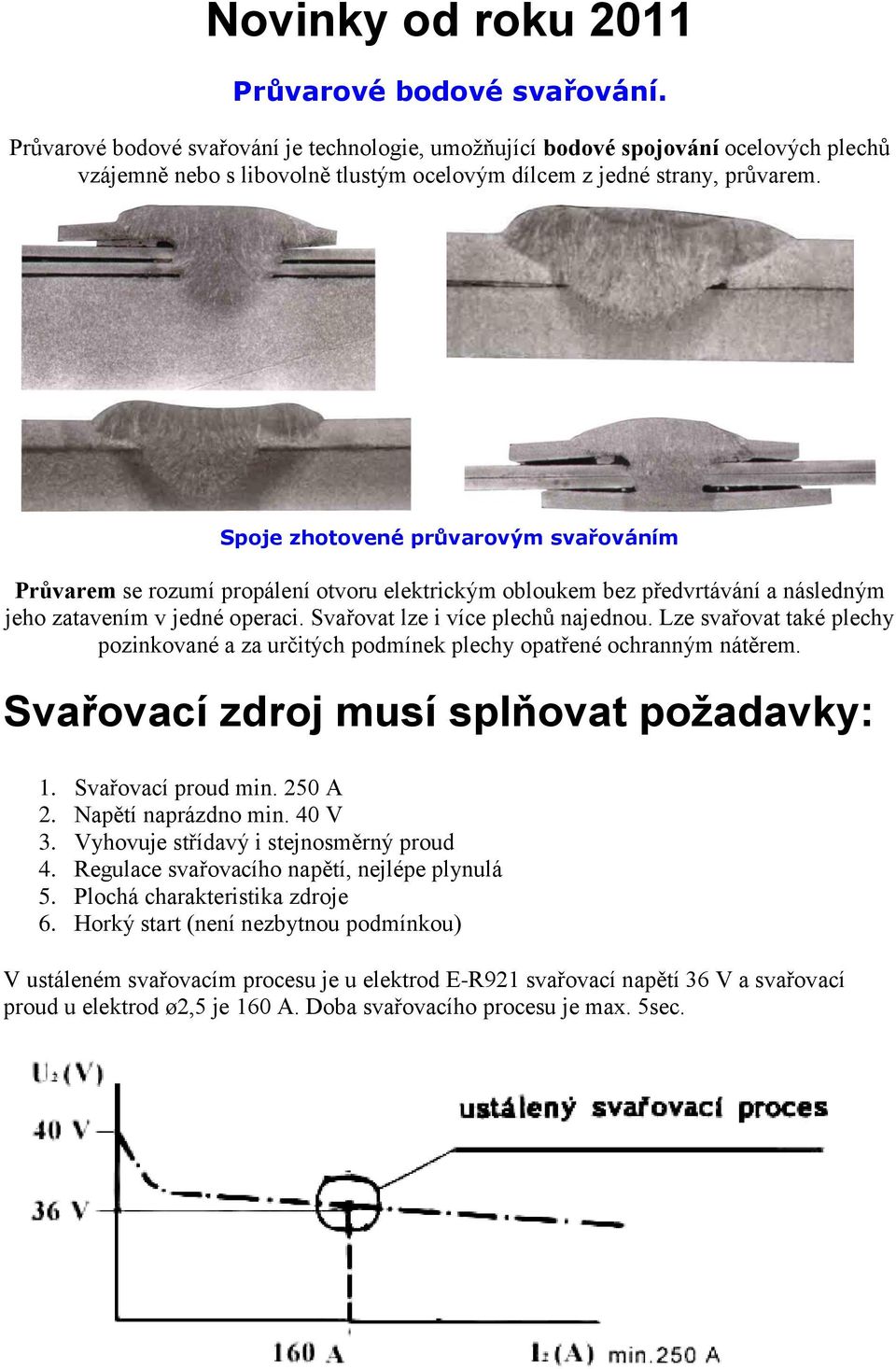 Spoje zhotovené průvarovým svařováním Průvarem se rozumí propálení otvoru elektrickým obloukem bez předvrtávání a následným jeho zatavením v jedné operaci. Svařovat lze i více plechů najednou.