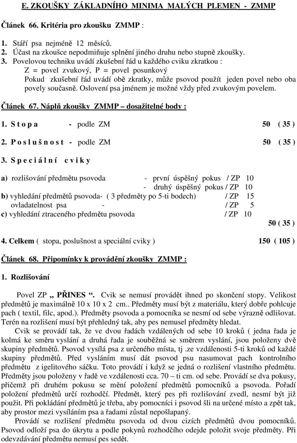 Oslovení psa jménem je možné vždy před zvukovým povelem. Článek 67. Náplň zkoušky ZMMP dosažitelné body : 1. S t o p a - podle ZM 50 ( 35 ) 2. P o s l u š n o s t - podle ZM 50 ( 35 ) 3.