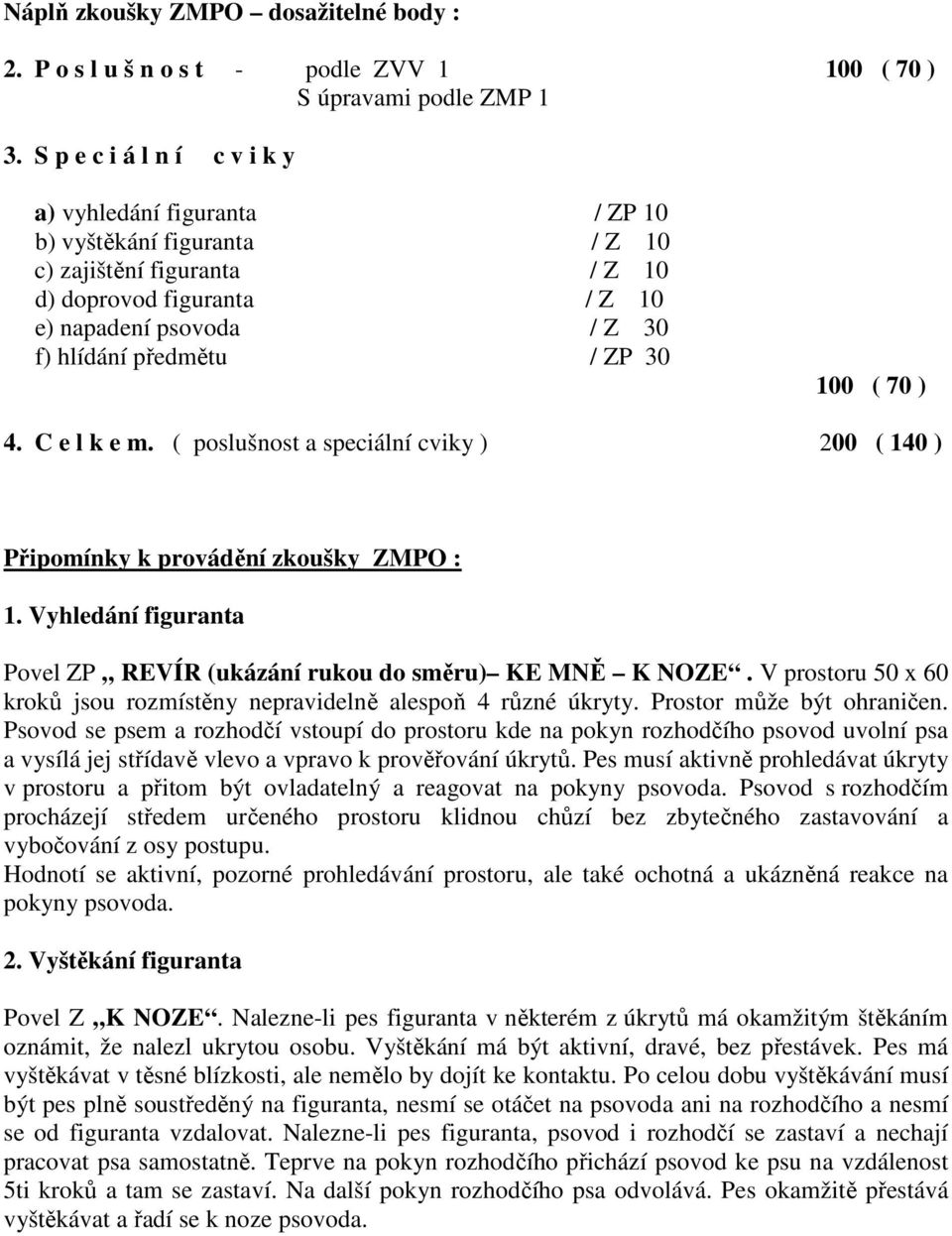 30 100 ( 70 ) 4. C e l k e m. ( poslušnost a speciální cviky ) 200 ( 140 ) Připomínky k provádění zkoušky ZMPO : 1. Vyhledání figuranta Povel ZP REVÍR (ukázání rukou do směru) KE MNĚ K NOZE.