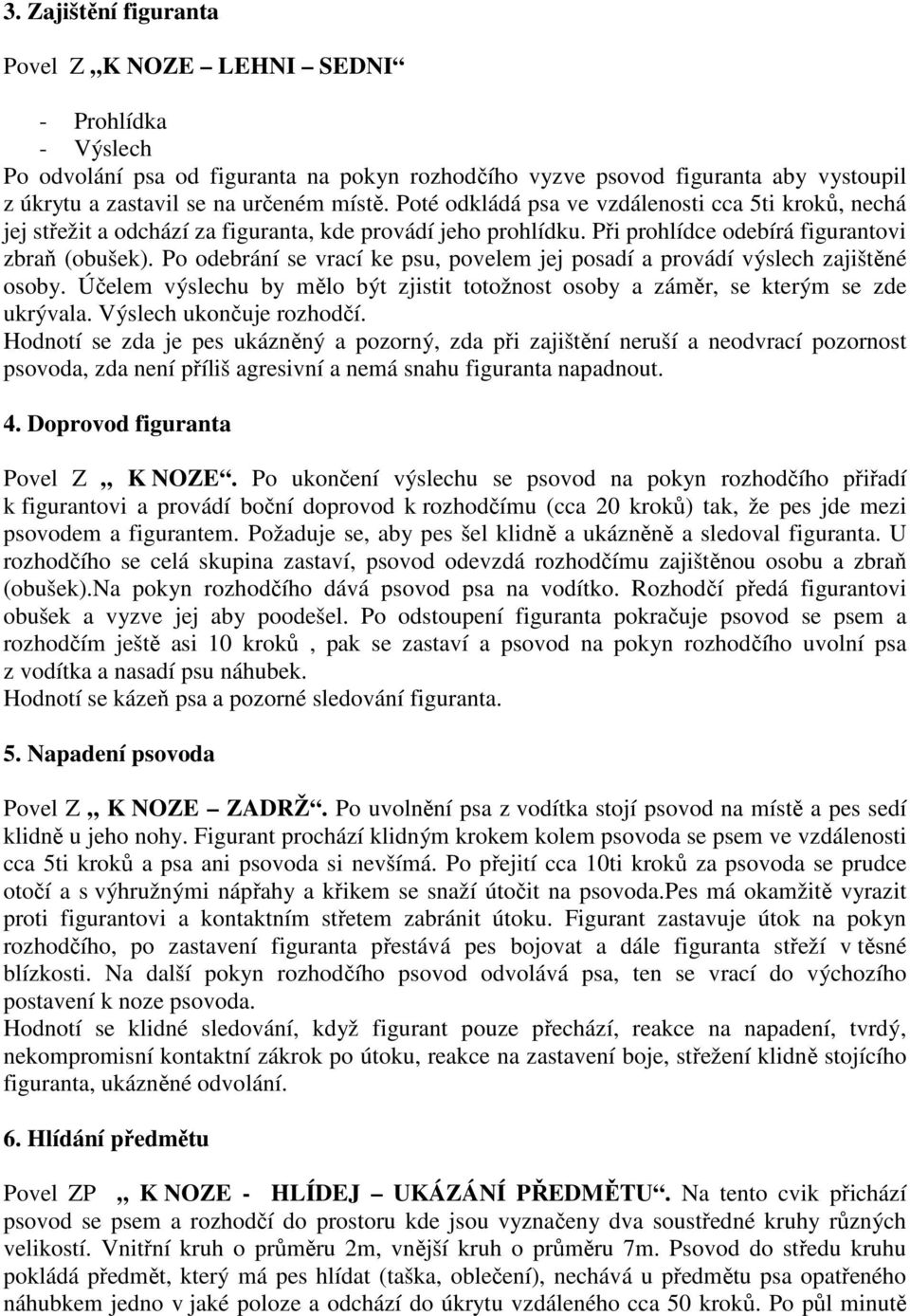 Po odebrání se vrací ke psu, povelem jej posadí a provádí výslech zajištěné osoby. Účelem výslechu by mělo být zjistit totožnost osoby a záměr, se kterým se zde ukrývala. Výslech ukončuje rozhodčí.