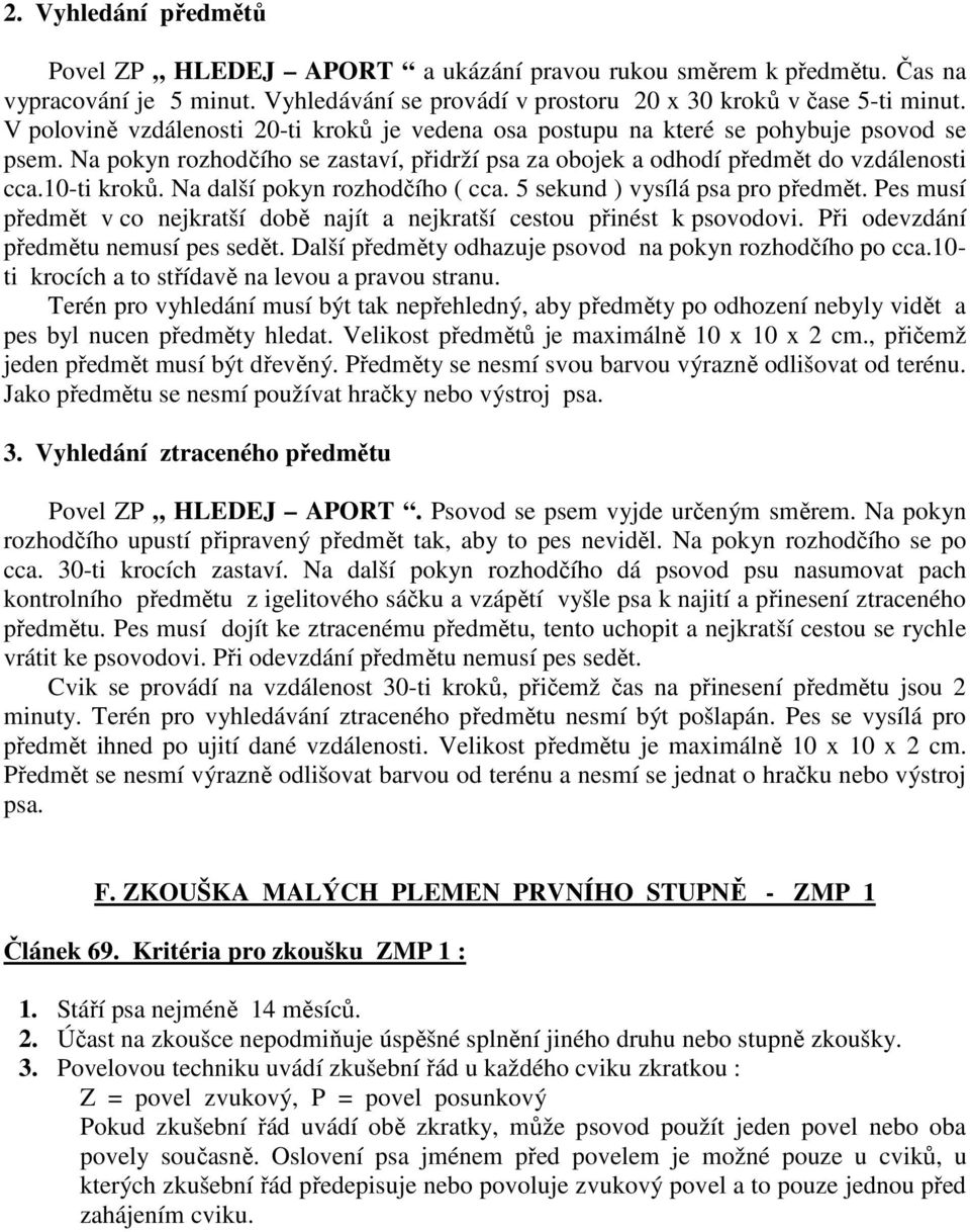 Na další pokyn rozhodčího ( cca. 5 sekund ) vysílá psa pro předmět. Pes musí předmět v co nejkratší době najít a nejkratší cestou přinést k psovodovi. Při odevzdání předmětu nemusí pes sedět.