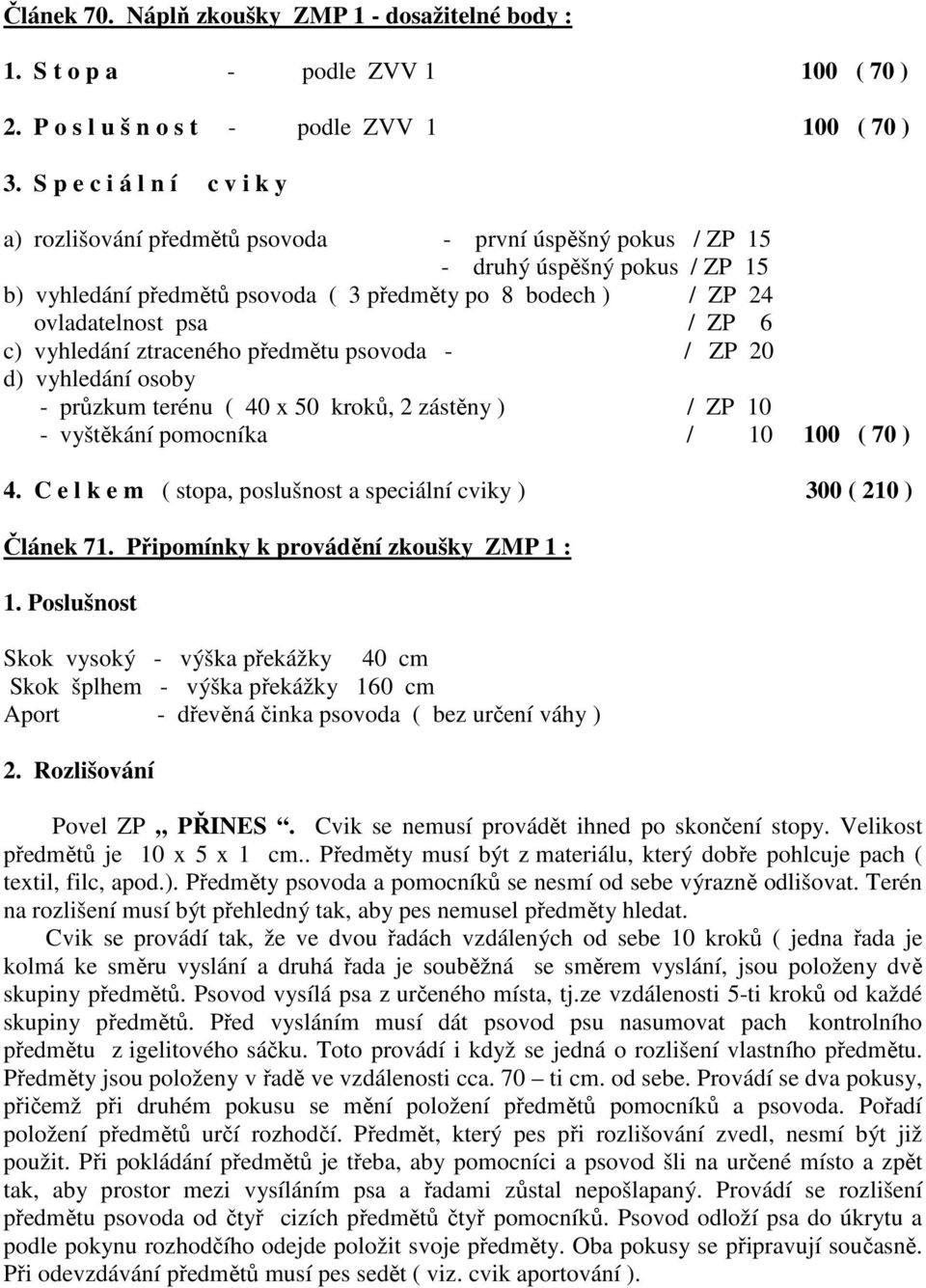 psa / ZP 6 c) vyhledání ztraceného předmětu psovoda - / ZP 20 d) vyhledání osoby - průzkum terénu ( 40 x 50 kroků, 2 zástěny ) / ZP 10 - vyštěkání pomocníka / 10 100 ( 70 ) 4.