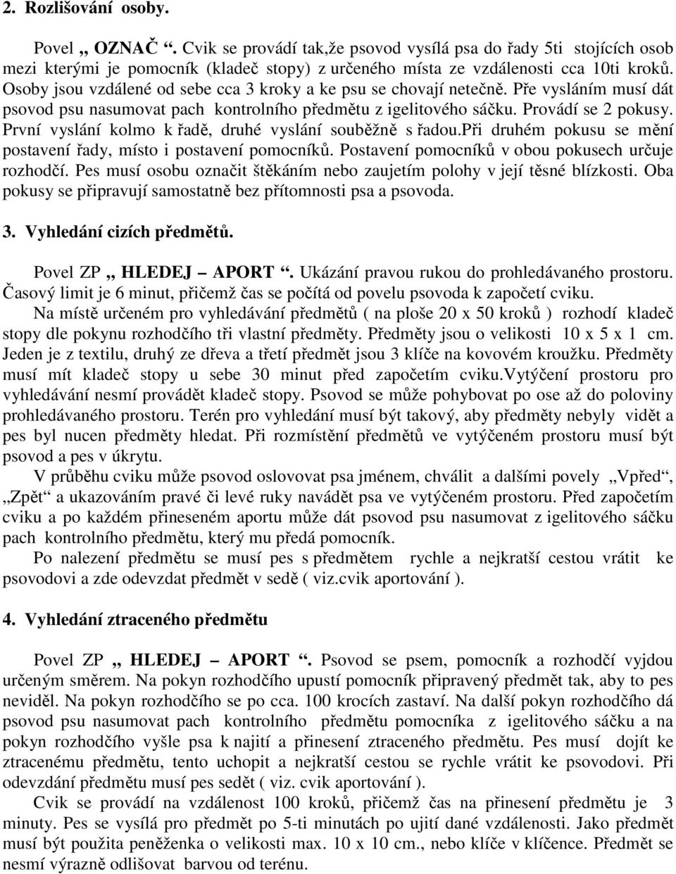 První vyslání kolmo k řadě, druhé vyslání souběžně s řadou.při druhém pokusu se mění postavení řady, místo i postavení pomocníků. Postavení pomocníků v obou pokusech určuje rozhodčí.