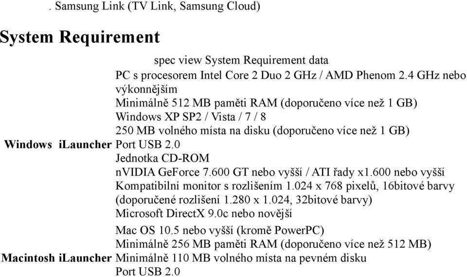 USB 2.0 Jednotka CD-ROM nvidia GeForce 7.600 GT nebo vyšší / ATI řady x1.600 nebo vyšší Kompatibilní monitor s rozlišením 1.024 x 768 pixelů, 16bitové barvy (doporučené rozlišení 1.280 x 1.