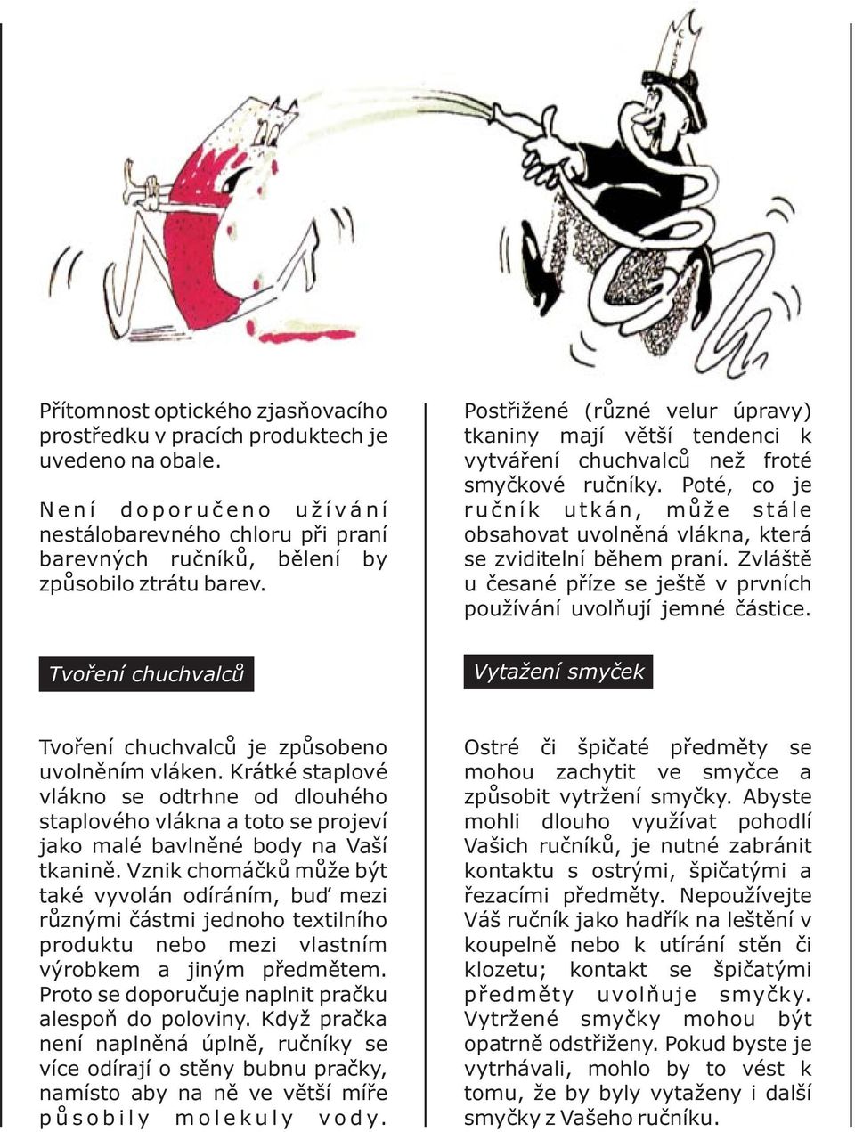 Poté, co je ruč ník utkán, může stále obsahovat uvolněná vlákna, která se zviditelní během praní. Zvláště u česané příze se ještě v prvních používání uvolňují jemné částice.