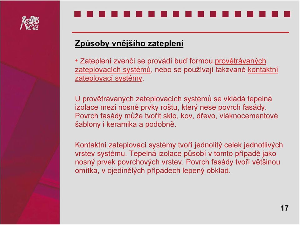 Povrch fasády může tvořit sklo, kov, dřevo, vláknocementové šablony i keramika a podobně.