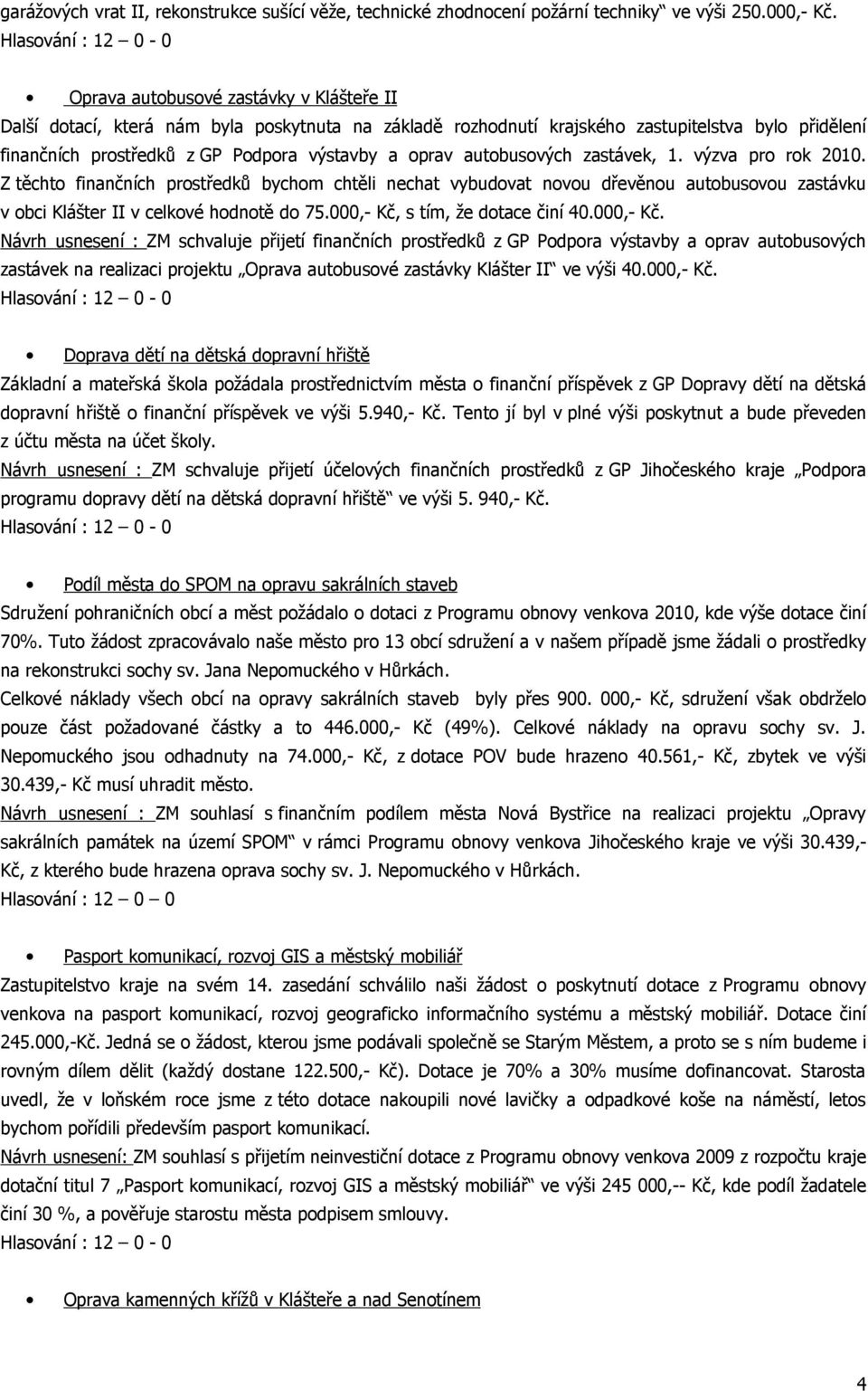 autobusových zastávek, 1. výzva pro rok 2010. Z těchto finančních prostředků bychom chtěli nechat vybudovat novou dřevěnou autobusovou zastávku v obci Klášter II v celkové hodnotě do 75.