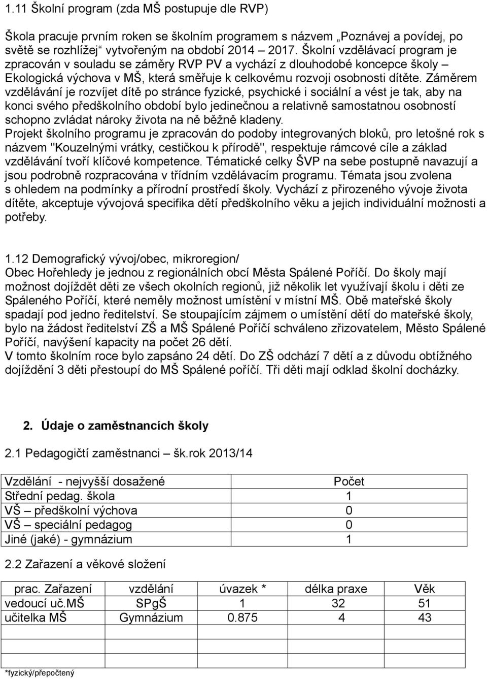 Záměrem vzdělávání je rozvíjet dítě po stránce fyzické, psychické i sociální a vést je tak, aby na konci svého předškolního období bylo jedinečnou a relativně samostatnou osobností schopno zvládat