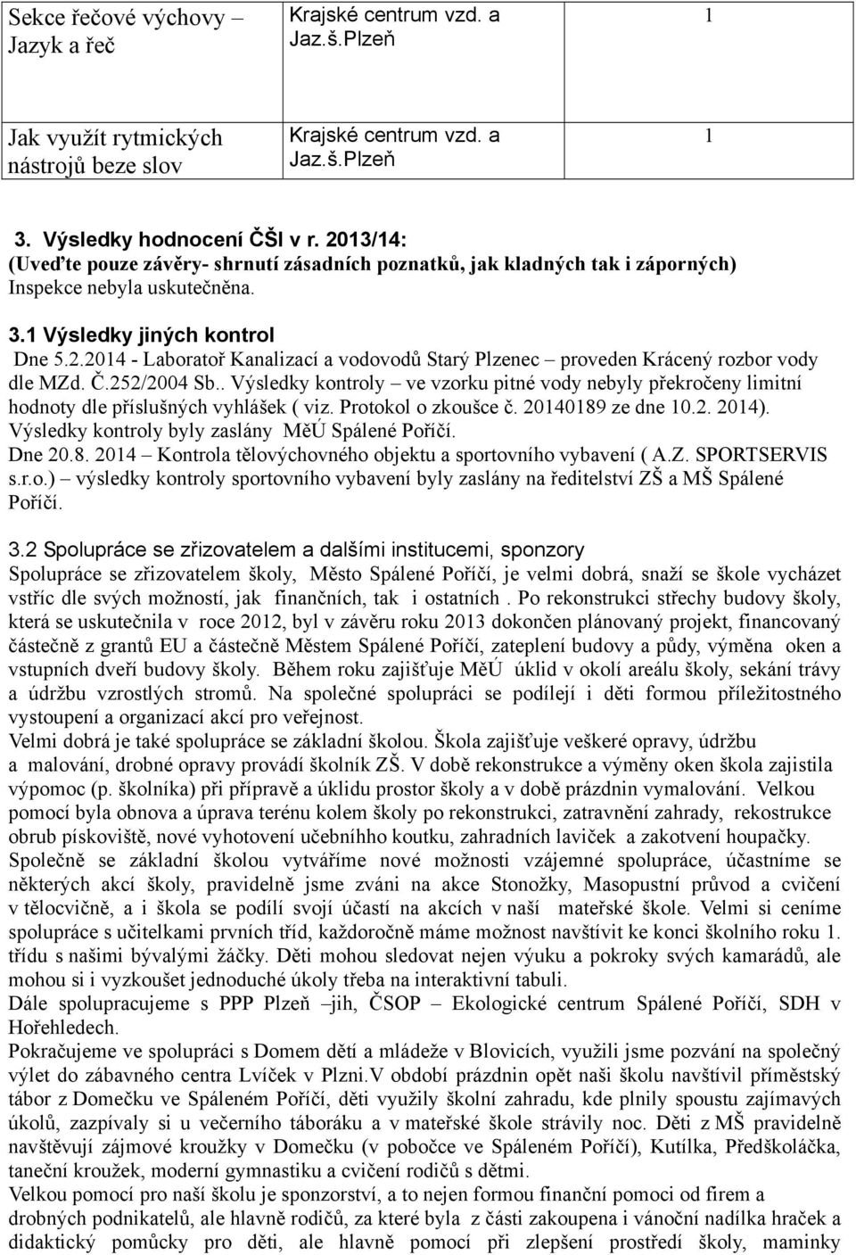 Č.252/2004 Sb.. Výsledky kontroly ve vzorku pitné vody nebyly překročeny limitní hodnoty dle příslušných vyhlášek ( viz. Protokol o zkoušce č. 20140189 ze dne 10.2. 2014).