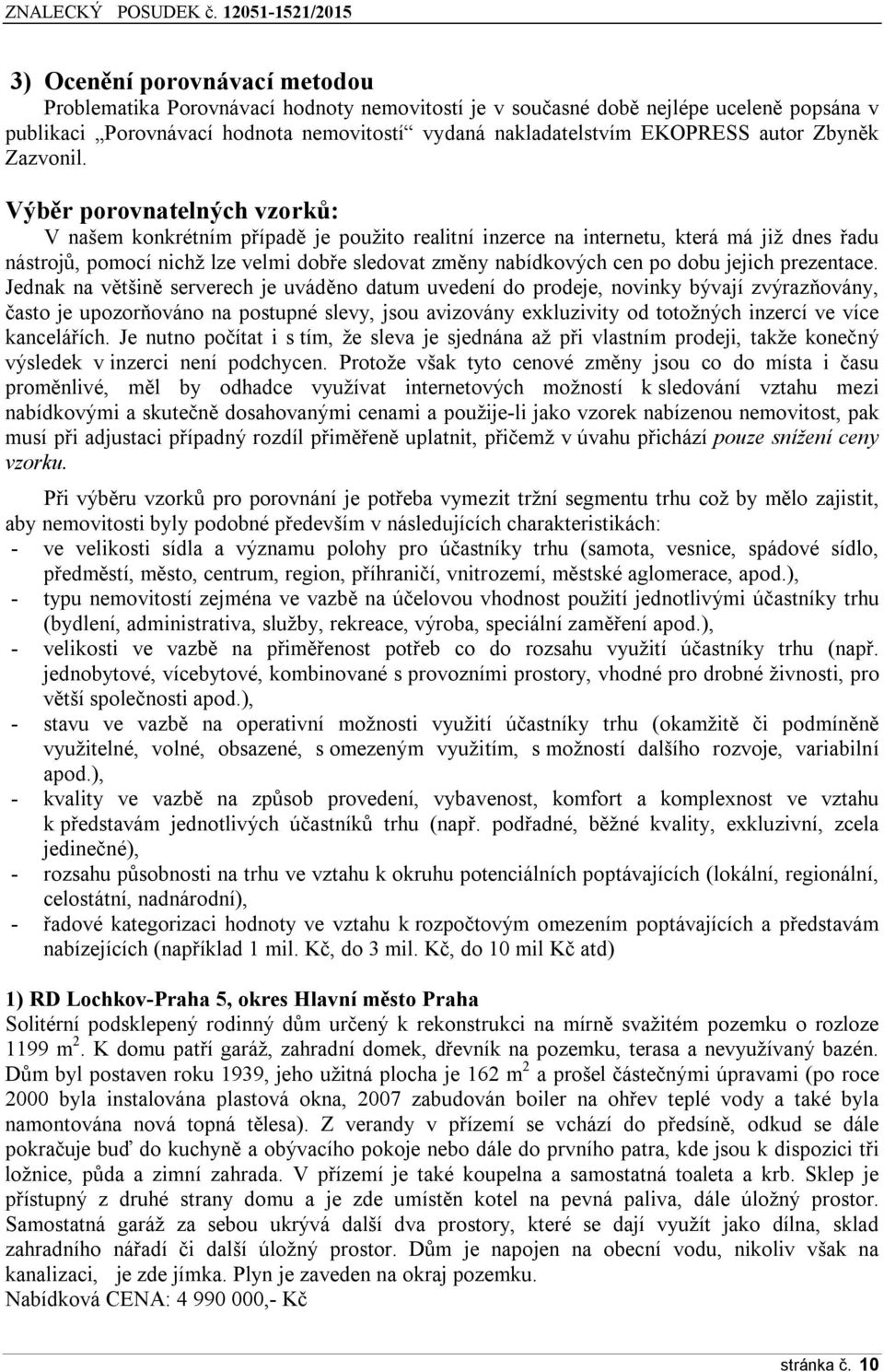 Výběr porovnatelných vzorků: V našem konkrétním p ípadě je použito realitní inzerce na internetu, která má již dnes adu nástrojů, pomocí nichž lze velmi dob e sledovat změny nabídkových cen po dobu