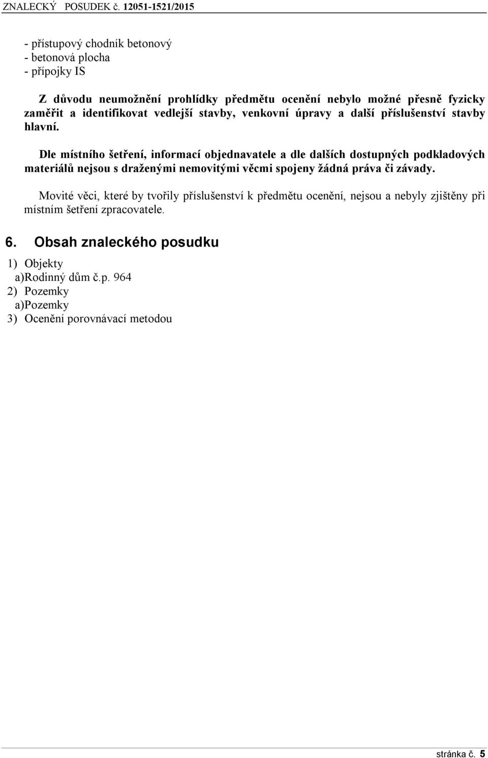 Dle místního šet ení, informací objednavatele a dle dalších dostupných podkladových materiálů nejsou s draženými nemovitými věcmi spojeny žádná práva či závady.