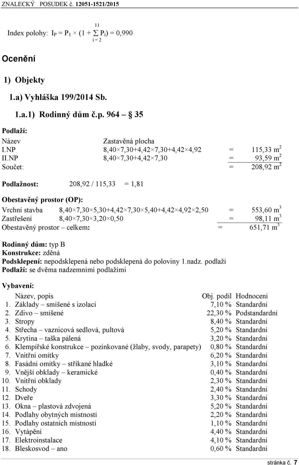 NP Ř,40 7,30+4,42 7,30 = ř3,5ř m 2 Součet: = 20Ř,ř2 m 2 Podlažnost: 20Ř,ř2 / 115,33 = 1,Ř1 Obestavěný prostor (OP): Vrchní stavba Ř,40 7,30 5,30+4,42 7,30 5,40+4,42 4,ř2 2,50 = 553,60 m 3 Zast ešení