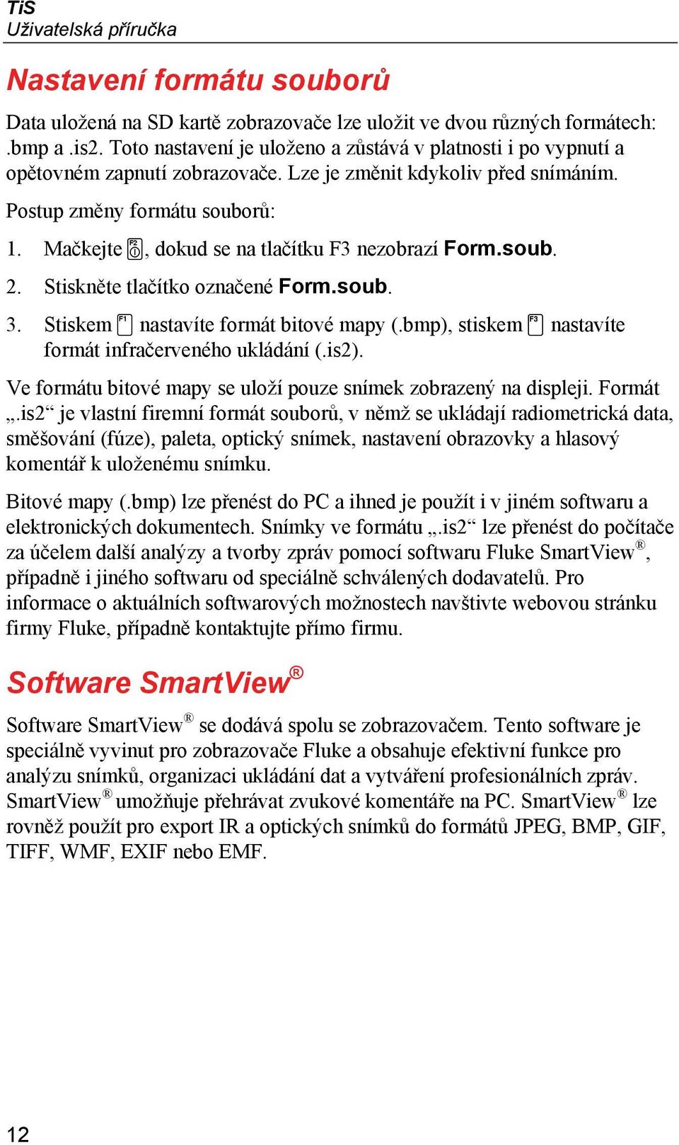 Mačkejte, dokud se na tlačítku F3 nezobrazí Form.soub. 2. Stiskněte tlačítko označené Form.soub. 3. Stiskem nastavíte formát bitové mapy (.bmp), stiskem nastavíte formát infračerveného ukládání (.