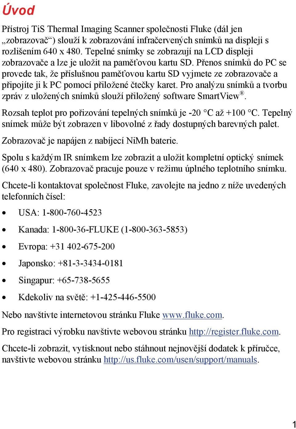 Přenos snímků do PC se provede tak, že příslušnou paměťovou kartu SD vyjmete ze zobrazovače a připojíte ji k PC pomocí přiložené čtečky karet.