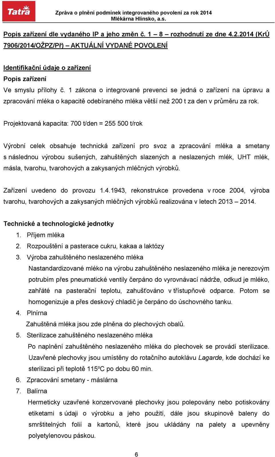 Projektovaná kapacita: 700 t/den = 255 500 t/rok Výrobní celek obsahuje technická zařízení pro svoz a zpracování mléka a smetany s následnou výrobou sušených, zahuštěných slazených a neslazených