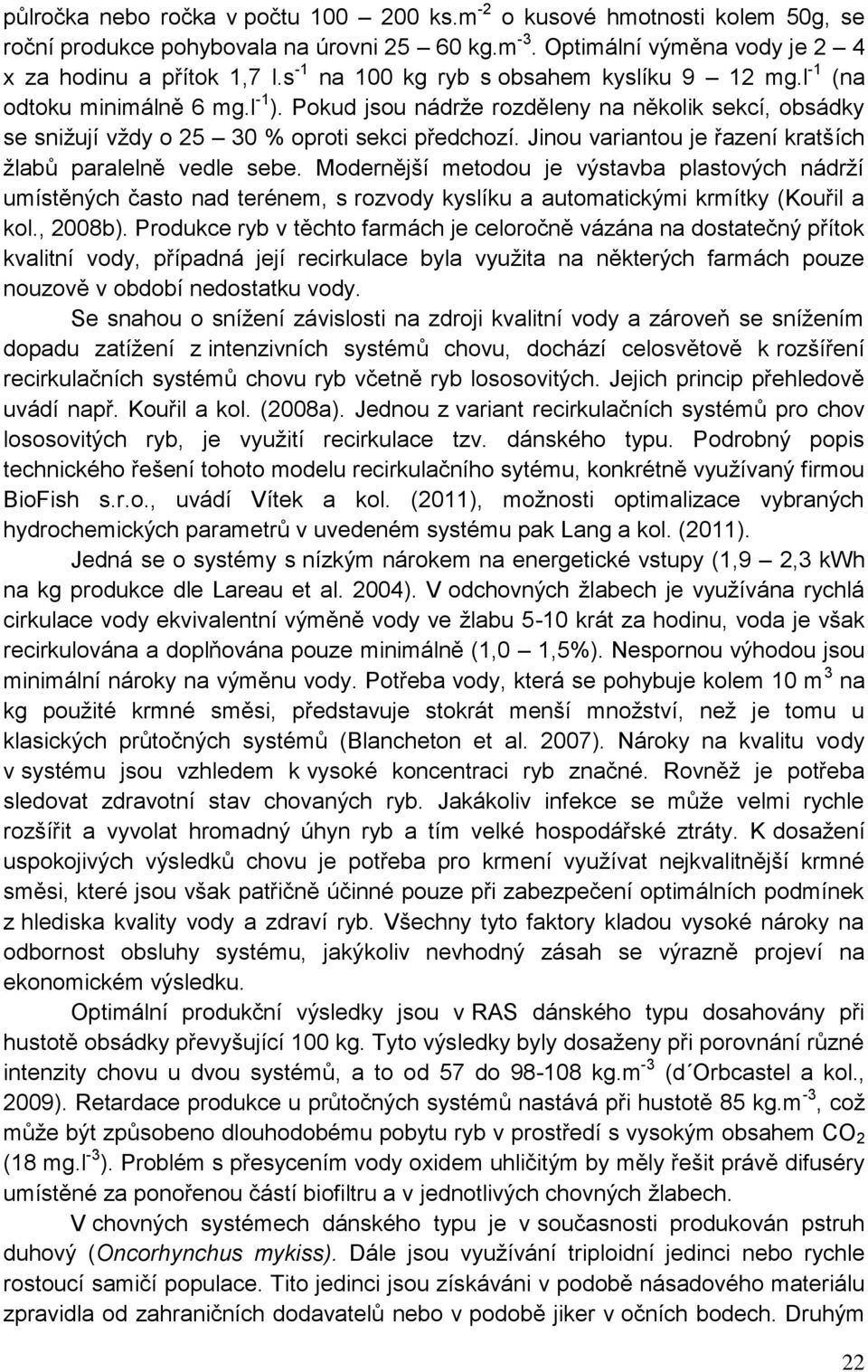 Jinou variantou je řazení kratších žlabů paralelně vedle sebe. Modernější metodou je výstavba plastových nádrží umístěných často nad terénem, s rozvody kyslíku a automatickými krmítky (Kouřil a kol.