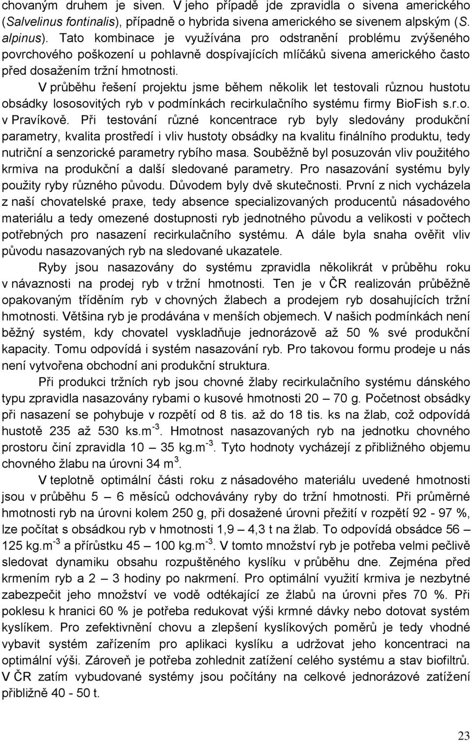 V průběhu řešení projektu jsme během několik let testovali různou hustotu obsádky lososovitých ryb v podmínkách recirkulačního systému firmy BioFish s.r.o. v Pravíkově.