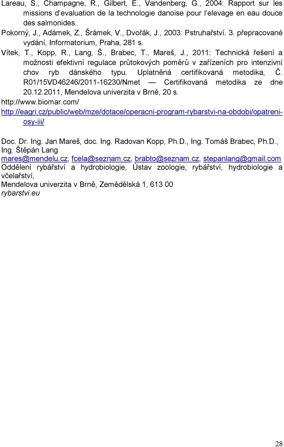 , 2011: Technická řešení a možnosti efektivní regulace průtokových poměrů v zařízeních pro intenzivní chov ryb dánského typu. Uplatněná certifikovaná metodika, Č.