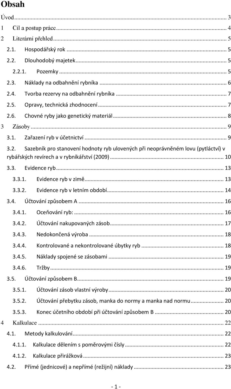 .. 10 3.3. Evidence ryb... 13 3.3.1. Evidence ryb v zimě... 13 3.3.2. Evidence ryb v letním období... 14 3.4. Účtování způsobem A... 16 3.4.1. Oceňování ryb:... 16 3.4.2. Účtování nakupovaných zásob.